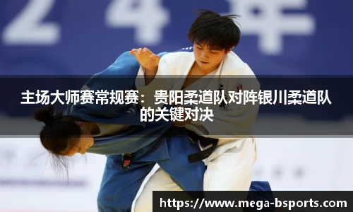 主场大师赛常规赛：贵阳柔道队对阵银川柔道队的关键对决