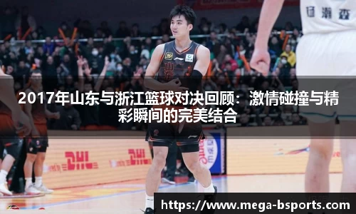 2017年山东与浙江篮球对决回顾：激情碰撞与精彩瞬间的完美结合